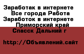 Заработак в интернете   - Все города Работа » Заработок в интернете   . Приморский край,Спасск-Дальний г.